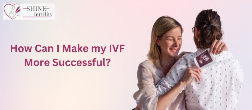 How Can I Make my IVF More Successful?